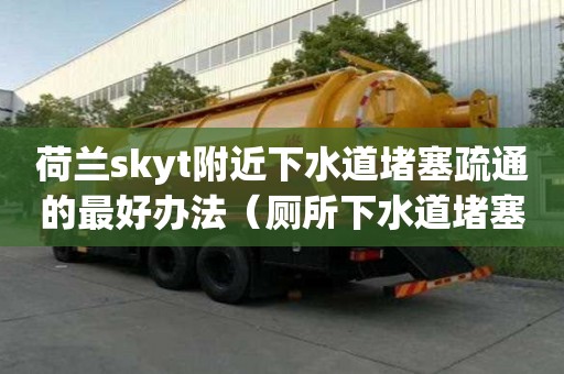 荷兰skyt附近下水道堵塞疏通的最好办法（厕所下水道堵塞疏通的最好办法）