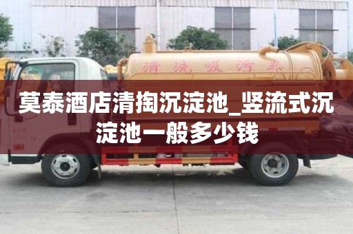 莫泰酒店清掏沉淀池_竖流式沉淀池一般多少钱