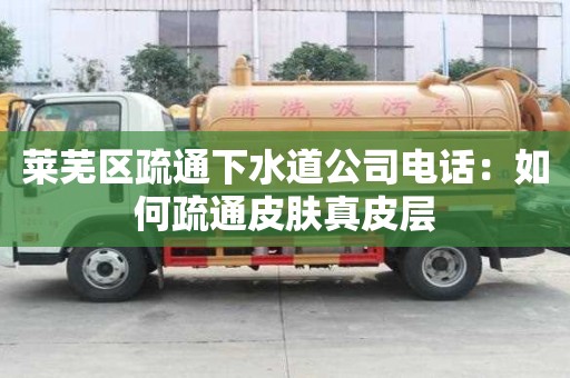 莱芜区疏通下水道公司电话：如何疏通皮肤真皮层
