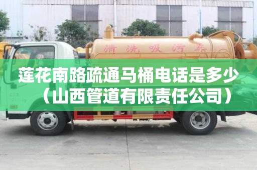 莲花南路疏通马桶电话是多少（山西管道有限责任公司）
