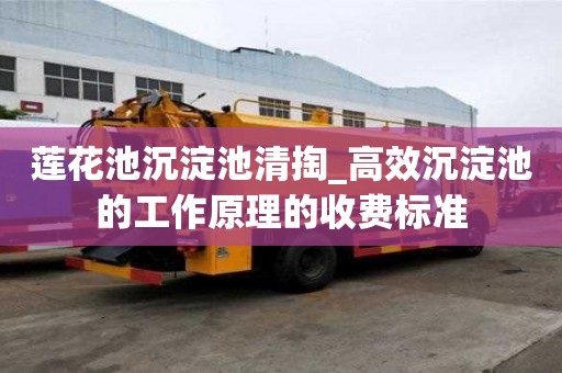 莲花池沉淀池清掏_高效沉淀池的工作原理的收费标准