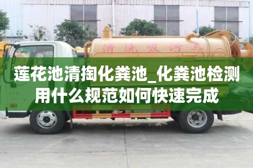 莲花池清掏化粪池_化粪池检测用什么规范如何快速完成