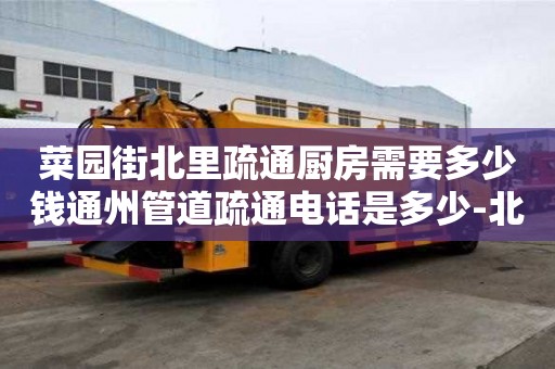 菜园街北里疏通厨房需要多少钱通州管道疏通电话是多少-北京通州管道疏通维修电话