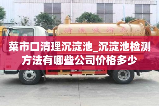 菜市口清理沉淀池_沉淀池检测方法有哪些公司价格多少