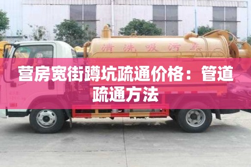 营房宽街蹲坑疏通价格：管道疏通方法