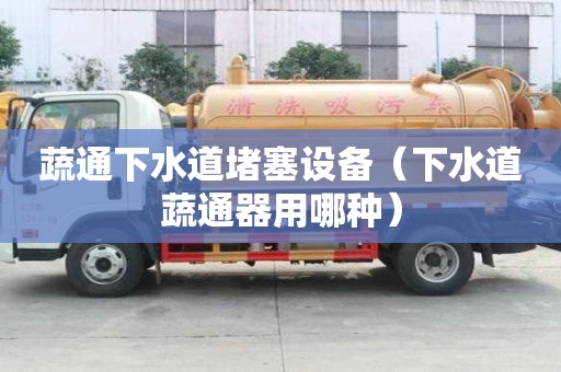 蔬通下水道堵塞设备（下水道蔬通器用哪种）