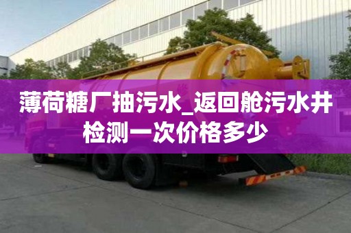 薄荷糖厂抽污水_返回舱污水井检测一次价格多少