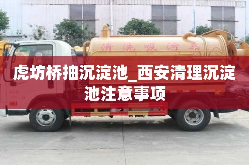 虎坊桥抽沉淀池_西安清理沉淀池注意事项
