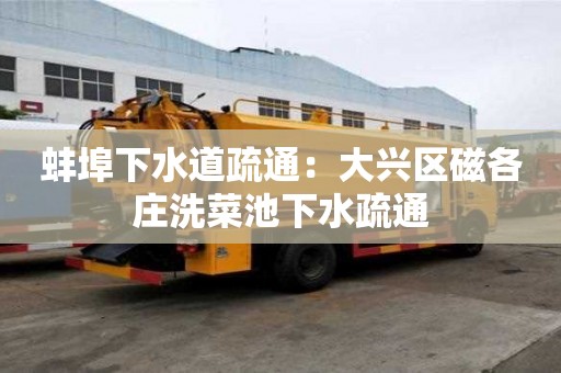 蚌埠下水道疏通：大兴区磁各庄洗菜池下水疏通