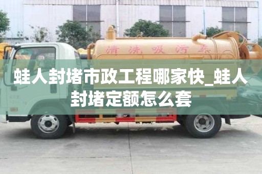 蛙人封堵市政工程哪家快_蛙人封堵定额怎么套