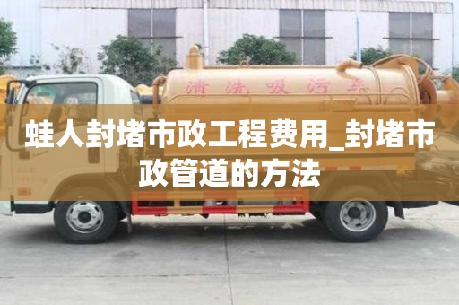 蛙人封堵市政工程费用_封堵市政管道的方法