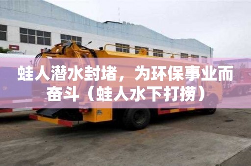 蛙人潜水封堵，为环保事业而奋斗（蛙人水下打捞）