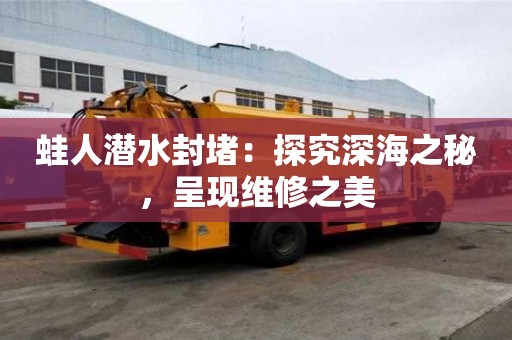 蛙人潜水封堵：探究深海之秘，呈现维修之美