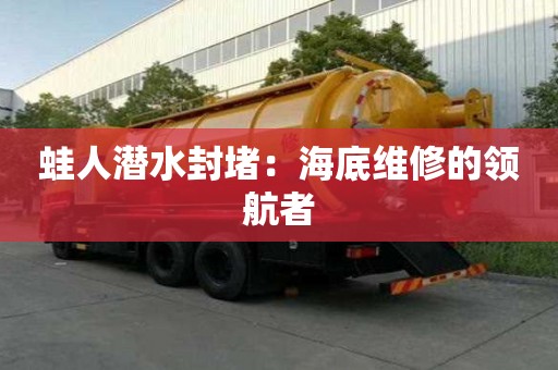 蛙人潜水封堵：海底维修的领航者