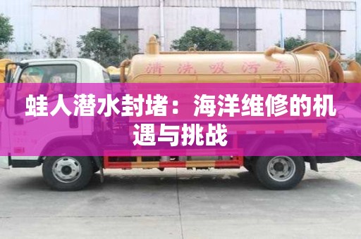 蛙人潜水封堵：海洋维修的机遇与挑战