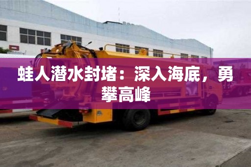 蛙人潜水封堵：深入海底，勇攀高峰