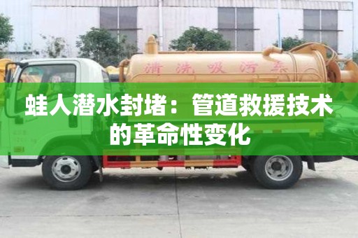 蛙人潜水封堵：管道救援技术的革命性变化