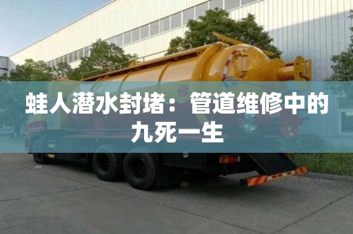 蛙人潜水封堵：管道维修中的九死一生