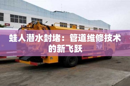 蛙人潜水封堵：管道维修技术的新飞跃