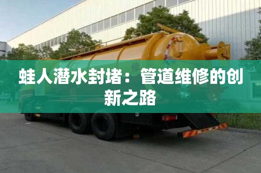 蛙人潜水封堵：管道维修的创新之路