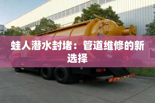 蛙人潜水封堵:管道维修的新选择 蛙人潜水封堵:管道维修的新选择