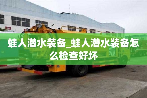 蛙人潜水装备_蛙人潜水装备怎么检查好坏