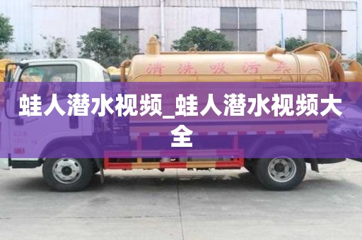 蛙人潜水视频_蛙人潜水视频大全