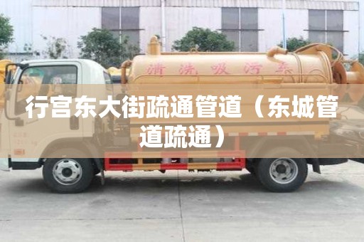 行宫东大街疏通管道（东城管道疏通）
