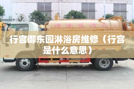 行宫御东园淋浴房维修（行宫是什么意思）