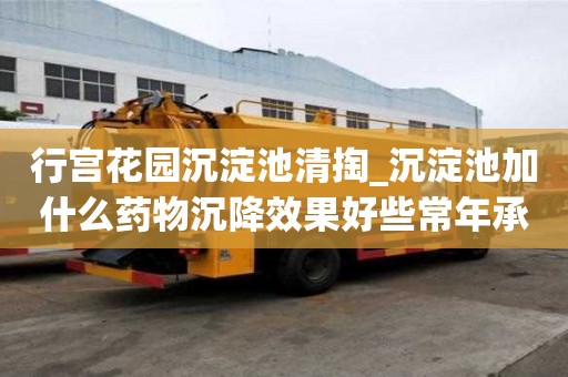 行宫花园沉淀池清掏_沉淀池加什么药物沉降效果好些常年承包