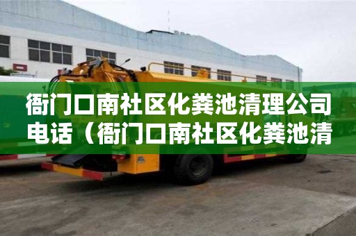 衙门口南社区化粪池清理公司电话（衙门口南社区化粪池清理公司电话是多少）