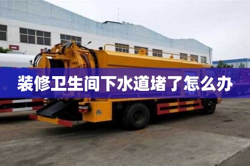 装修卫生间下水道堵了怎么办