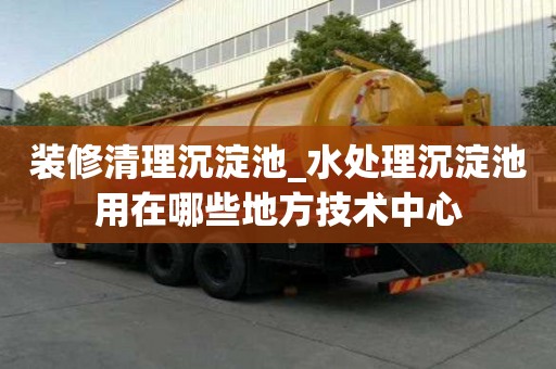 装修清理沉淀池_水处理沉淀池用在哪些地方技术中心