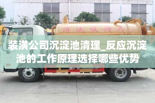 装潢公司沉淀池清理_反应沉淀池的工作原理选择哪些优势