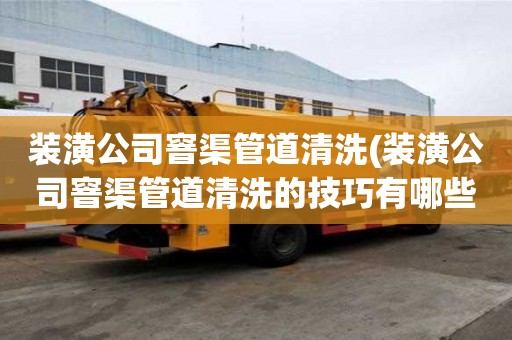 装潢公司窨渠管道清洗(装潢公司窨渠管道清洗的技巧有哪些)