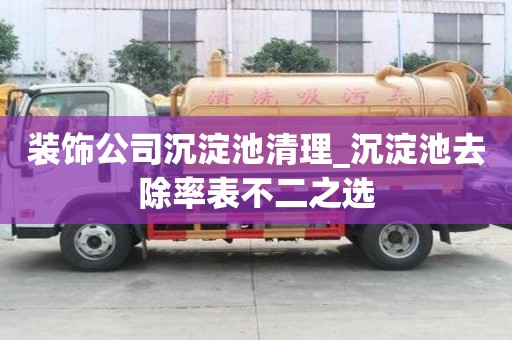 装饰公司沉淀池清理_沉淀池去除率表不二之选