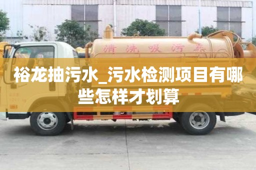 裕龙抽污水_污水检测项目有哪些怎样才划算