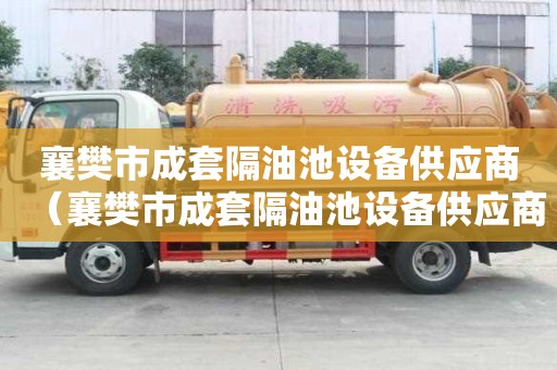 襄樊市成套隔油池设备供应商（襄樊市成套隔油池设备供应商电话）