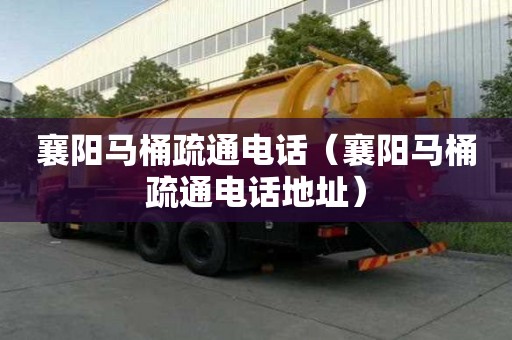 襄阳马桶疏通电话（襄阳马桶疏通电话地址）
