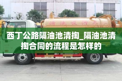 西丁公路隔油池清掏_隔油池清掏合同的流程是怎样的