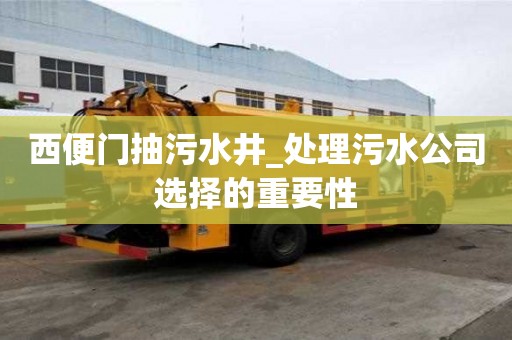 西便门抽污水井_处理污水公司选择的重要性