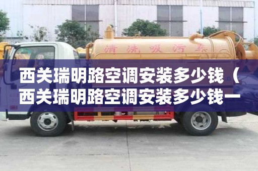 西关瑞明路空调安装多少钱（西关瑞明路空调安装多少钱一台）