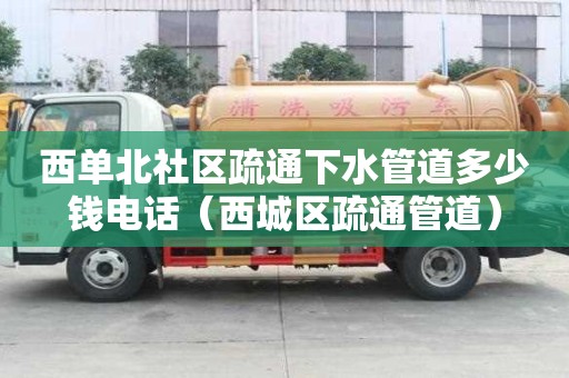 西单北社区疏通下水管道多少钱电话（西城区疏通管道）