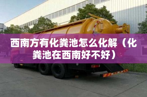 西南方有化粪池怎么化解（化粪池在西南好不好）