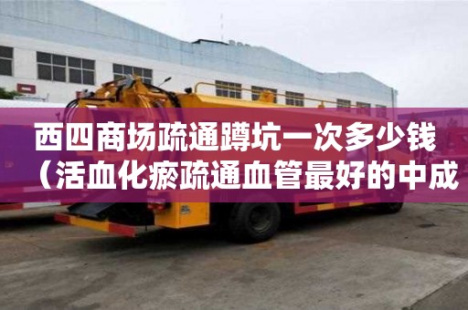 西四商场疏通蹲坑一次多少钱（活血化瘀疏通血管最好的中成药）