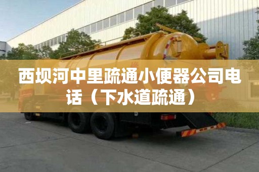 西坝河中里疏通小便器公司电话（下水道疏通）