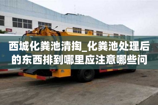 西城化粪池清掏_化粪池处理后的东西排到哪里应注意哪些问题