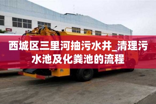 西城区三里河抽污水井_清理污水池及化粪池的流程