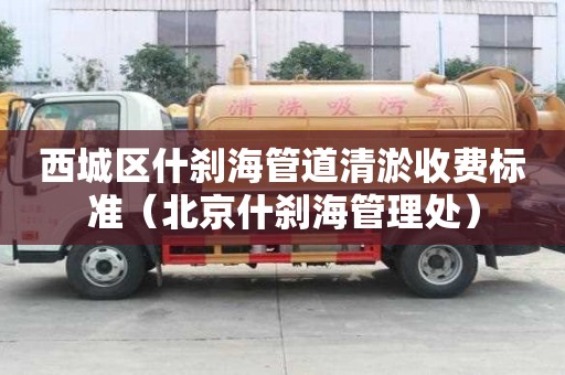 西城区什刹海管道清淤收费标准（北京什刹海管理处）