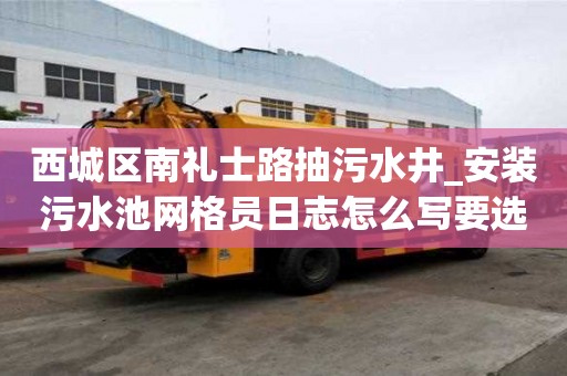 西城区南礼士路抽污水井_安装污水池网格员日志怎么写要选择合适的